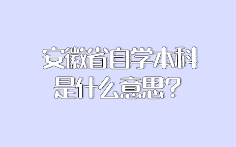 安徽省自学本科是什么意思？