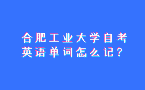 合肥工业大学自考英语单词怎么记？