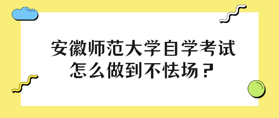 安徽师范大学自学考试怎么做到不怯场？