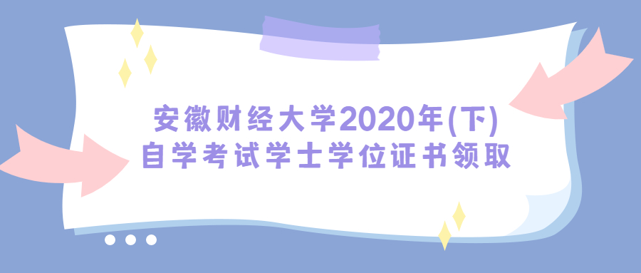 安徽财经大学2020年(下)自学考试学士学位证书领取