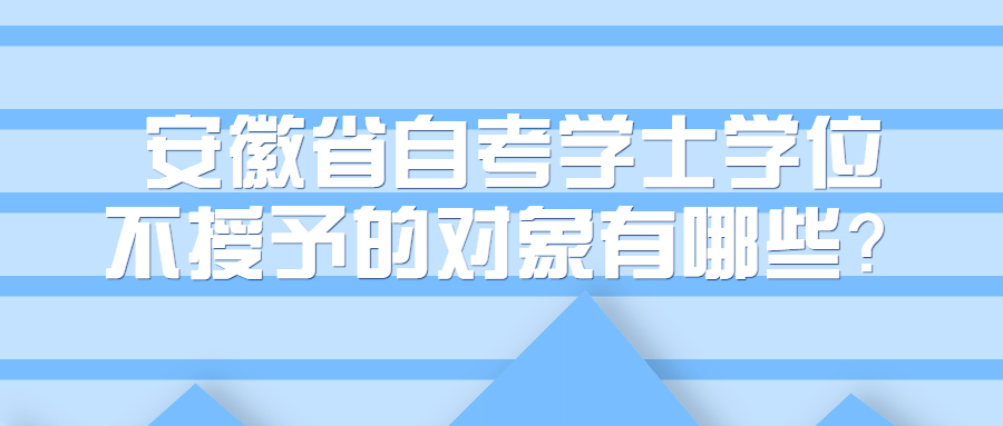 安徽省自考学士学位不授予的对象有哪些？