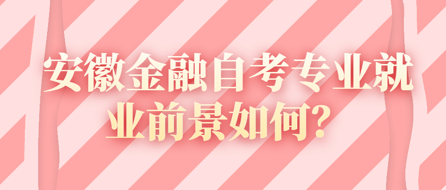 安徽金融自考专业就业前景如何？