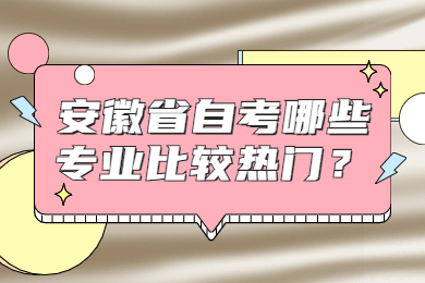 安徽省自考哪些专业比较热门？