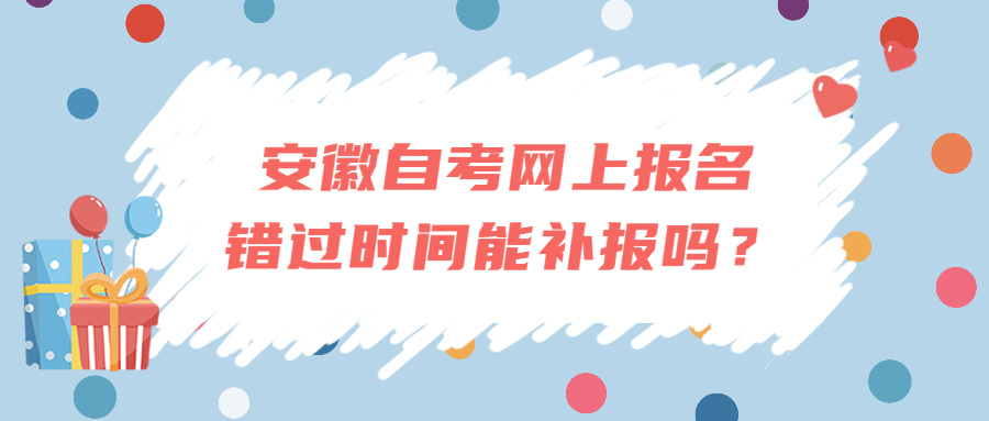 安徽自考网上报名错过时间能补报吗？