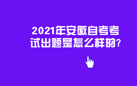 2021年安徽自考考试出题是怎么样的?