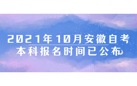 2021年10月安徽自考本科报名时间已公布