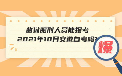 监狱服刑人员能报考2021年10月安徽自考吗?