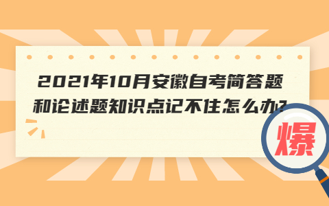 2021年10月安徽自考简答题和论述题知识点记不住怎么办?