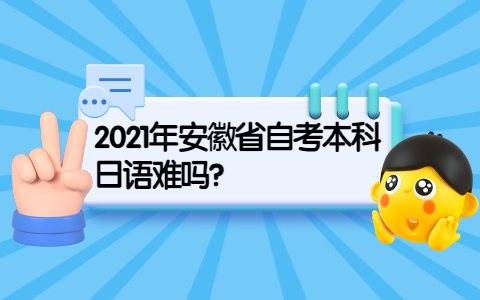2021年安徽省自考本科日语难吗?