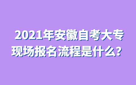 2021年安徽自考大专现场报名流程是什么？