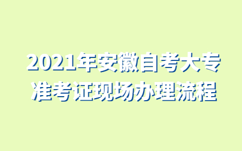 2021年安徽自考大专准考证现场办理流程