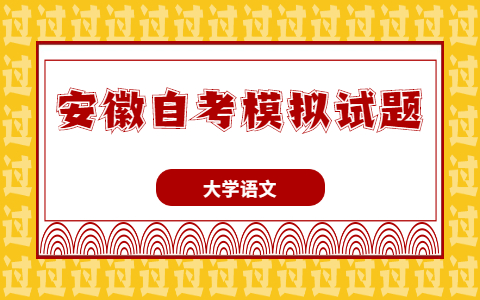 2021年10月安徽自考《大学语文》模拟试题之综合题