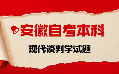 2021年10月安徽自考本科《现代谈判学》章节试题(1)之名词解释