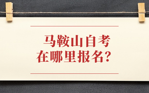 马鞍山自考在哪里报名？