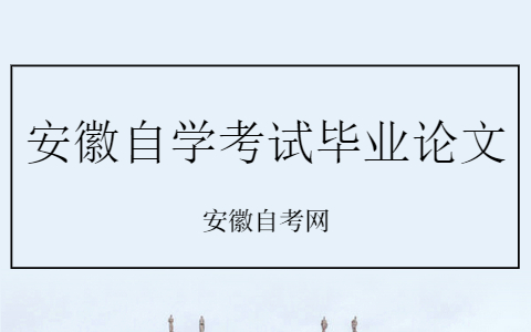 安徽自学考试毕业论文怎么写?